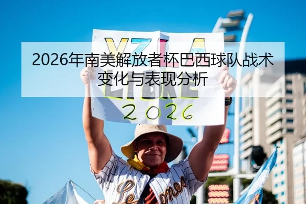 2026年南美解放者杯巴西球队战术变化与表现分析
