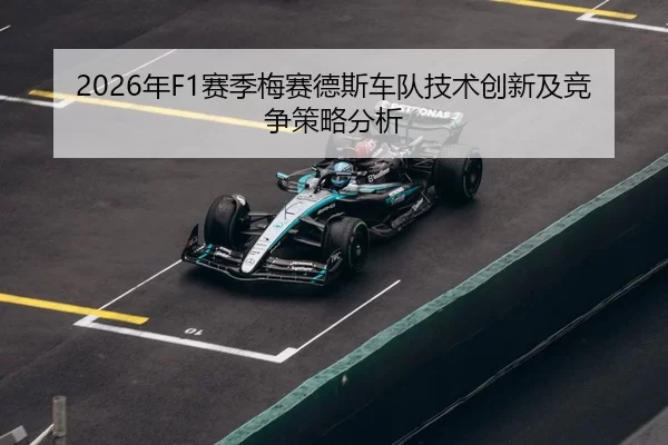 2026年F1赛季梅赛德斯车队技术创新及竞争策略分析
