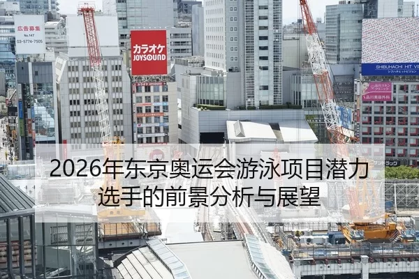 2026年东京奥运会游泳项目潜力选手的前景分析与展望