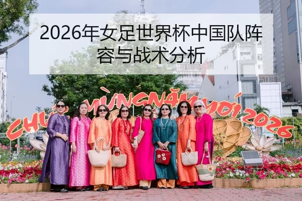 2026年女足世界杯中国队阵容与战术分析