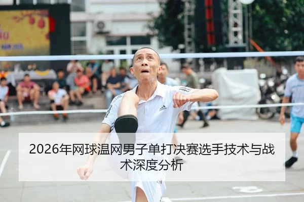 2026年网球温网男子单打决赛选手技术与战术深度分析