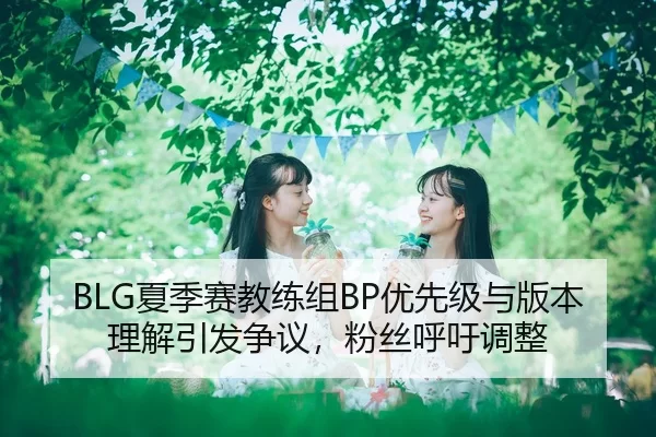 BLG夏季赛教练组BP优先级与版本理解引发争议，粉丝呼吁调整