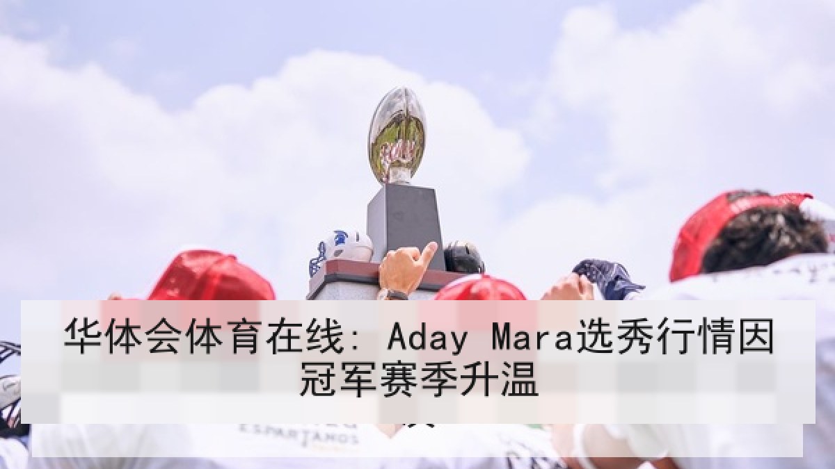 华体会体育在线: Aday Mara选秀行情因冠军赛季升温