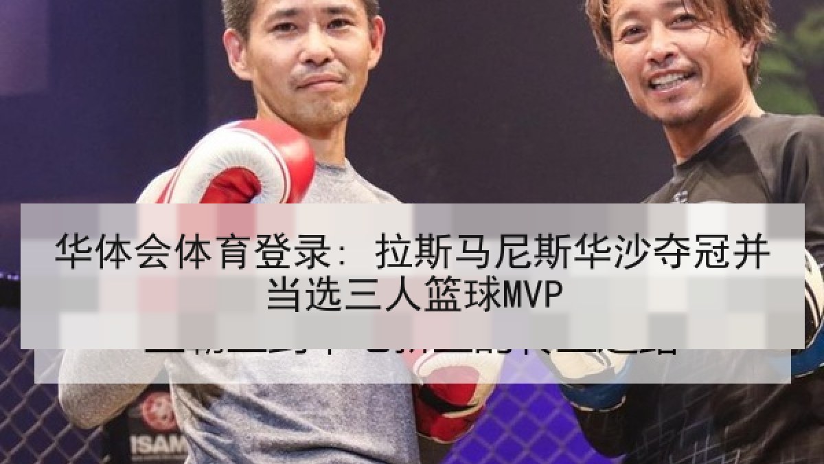 华体会体育登录: 拉斯马尼斯华沙夺冠并当选三人篮球MVP