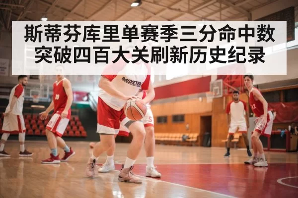 斯蒂芬库里单赛季三分命中数突破四百大关刷新历史纪录